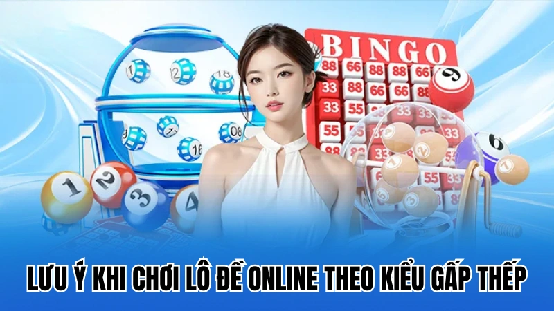 Lưu ý khi tham gia chơi lô đề online theo kiểu gấp thếp